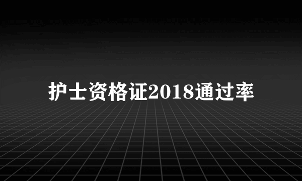 护士资格证2018通过率