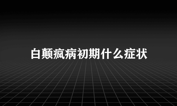 白颠疯病初期什么症状