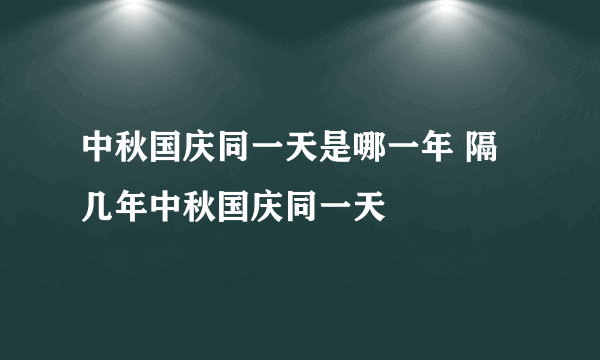 中秋国庆同一天是哪一年 隔几年中秋国庆同一天