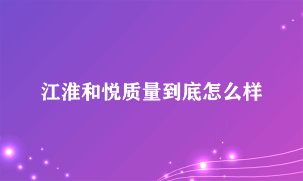 江淮和悦质量到底怎么样