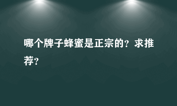 哪个牌子蜂蜜是正宗的？求推荐？