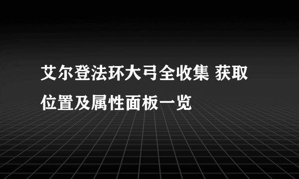 艾尔登法环大弓全收集 获取位置及属性面板一览