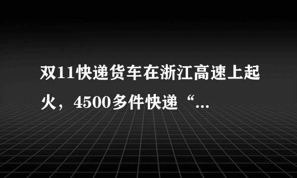 双11快递货车在浙江高速上起火，4500多件快递“葬身火海”，这该谁负责？