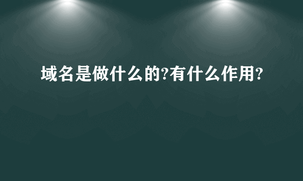 域名是做什么的?有什么作用?