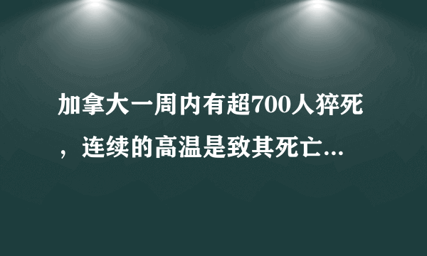 加拿大一周内有超700人猝死，连续的高温是致其死亡的原因吗？