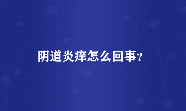 阴道炎痒怎么回事？