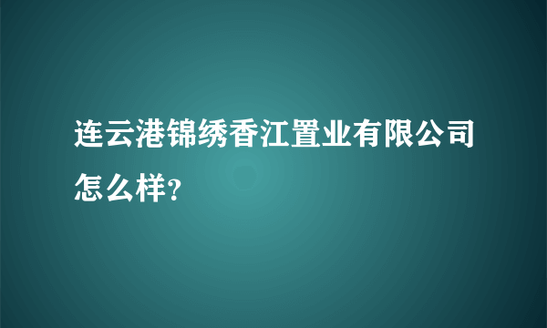 连云港锦绣香江置业有限公司怎么样？