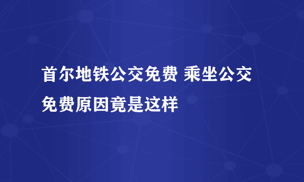 首尔地铁公交免费 乘坐公交免费原因竟是这样