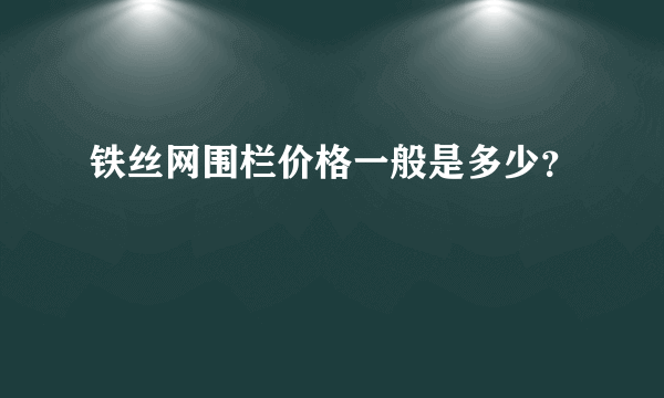 铁丝网围栏价格一般是多少？