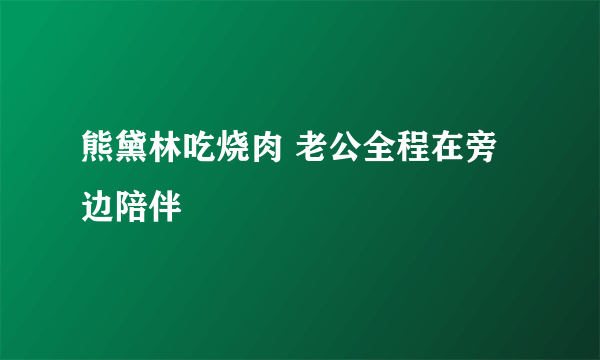 熊黛林吃烧肉 老公全程在旁边陪伴