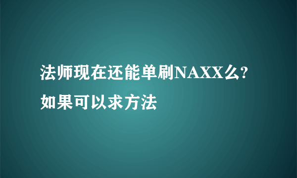 法师现在还能单刷NAXX么?如果可以求方法