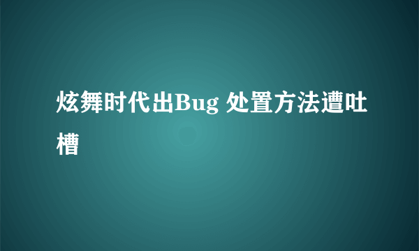 炫舞时代出Bug 处置方法遭吐槽