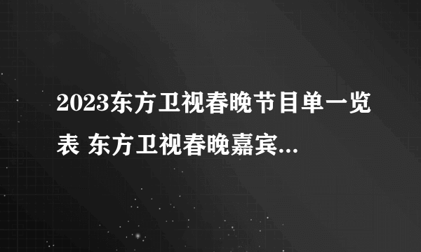 2023东方卫视春晚节目单一览表 东方卫视春晚嘉宾阵容都有谁？