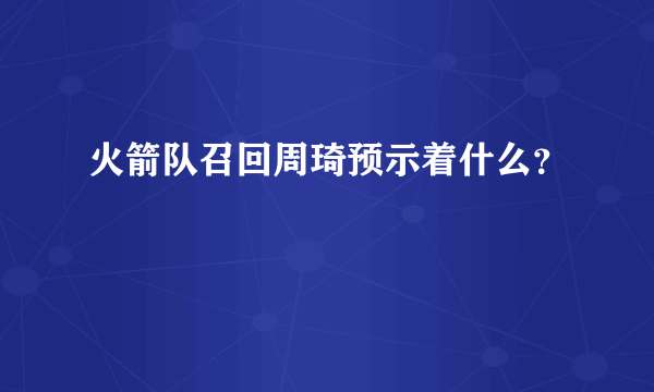 火箭队召回周琦预示着什么？