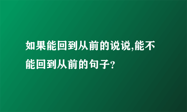 如果能回到从前的说说,能不能回到从前的句子？