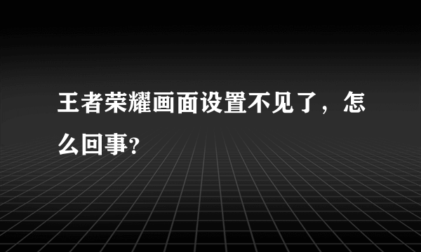 王者荣耀画面设置不见了，怎么回事？