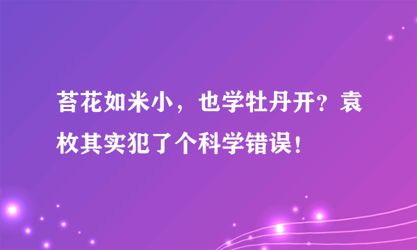 苔花如米小，也学牡丹开？袁枚其实犯了个科学错误！