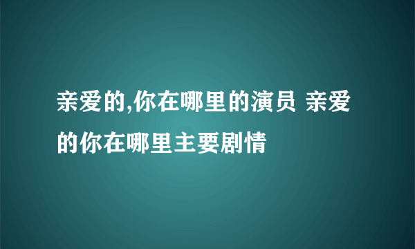 亲爱的,你在哪里的演员 亲爱的你在哪里主要剧情