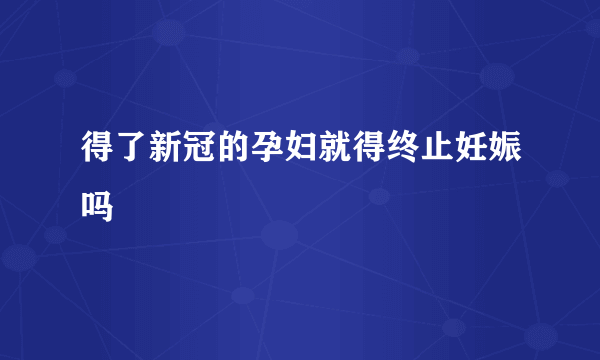 得了新冠的孕妇就得终止妊娠吗