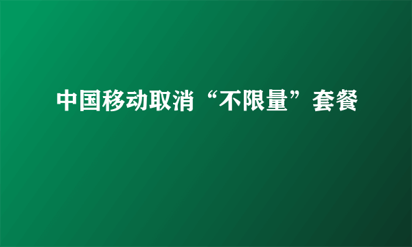 中国移动取消“不限量”套餐