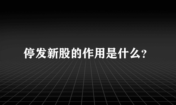 停发新股的作用是什么？