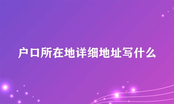 户口所在地详细地址写什么