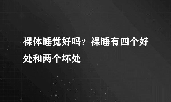 裸体睡觉好吗？裸睡有四个好处和两个坏处