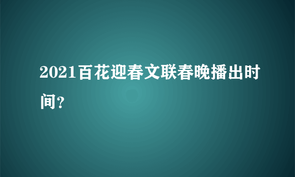 2021百花迎春文联春晚播出时间？