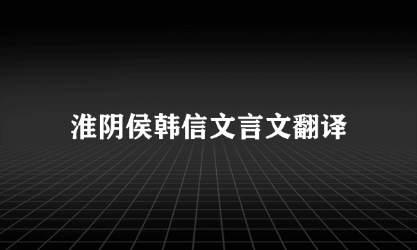 淮阴侯韩信文言文翻译