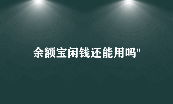 余额宝闲钱还能用吗