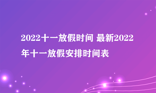 2022十一放假时间 最新2022年十一放假安排时间表