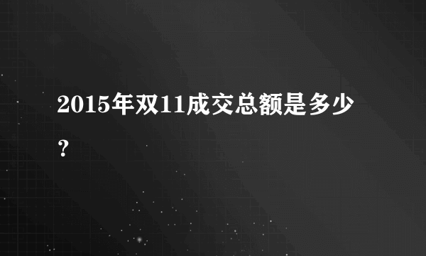 2015年双11成交总额是多少？