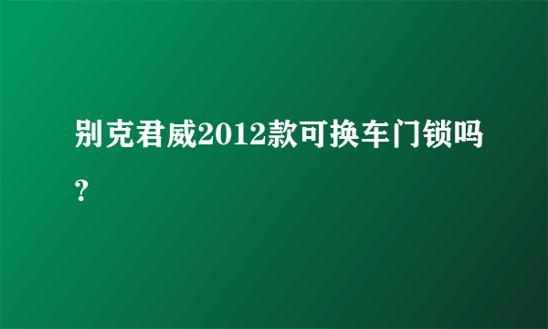 别克君威2012款可换车门锁吗？