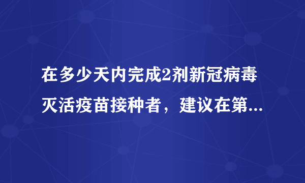 在多少天内完成2剂新冠病毒灭活疫苗接种者，建议在第2剂接种3周后尽早补种1剂灭活疫苗