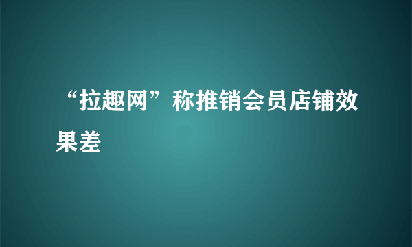 “拉趣网”称推销会员店铺效果差