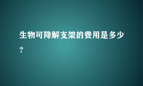 生物可降解支架的费用是多少？