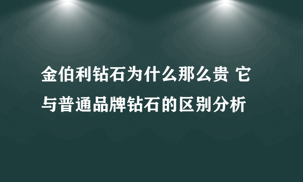 金伯利钻石为什么那么贵 它与普通品牌钻石的区别分析