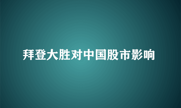 拜登大胜对中国股市影响 