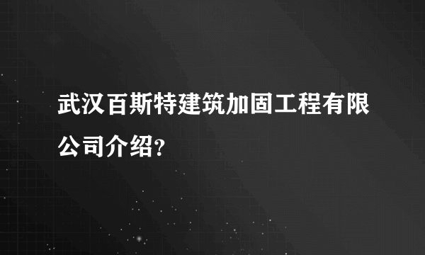 武汉百斯特建筑加固工程有限公司介绍？