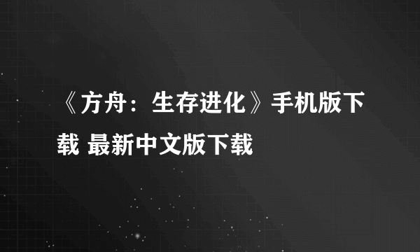 《方舟：生存进化》手机版下载 最新中文版下载