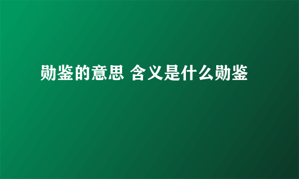 勋鉴的意思 含义是什么勋鉴