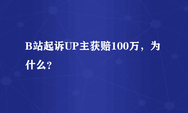 B站起诉UP主获赔100万，为什么？