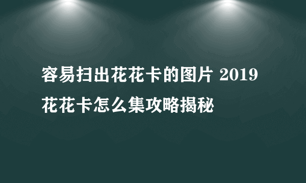 容易扫出花花卡的图片 2019花花卡怎么集攻略揭秘