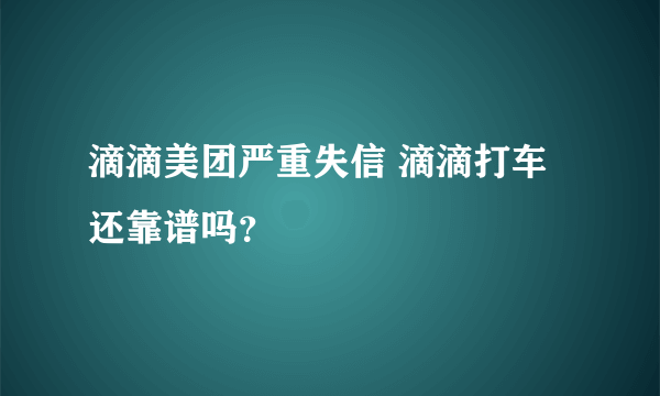 滴滴美团严重失信 滴滴打车还靠谱吗？