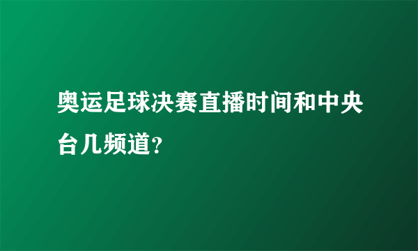 奥运足球决赛直播时间和中央台几频道？