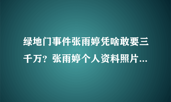 绿地门事件张雨婷凭啥敢要三千万？张雨婷个人资料照片家庭现状内_飞外网