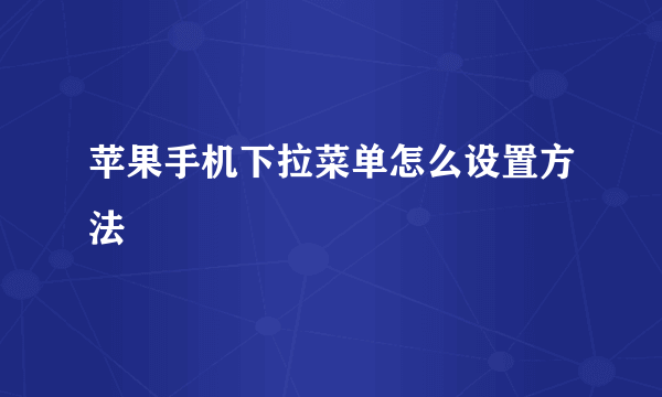 苹果手机下拉菜单怎么设置方法