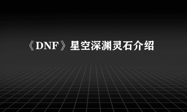 《DNF》星空深渊灵石介绍