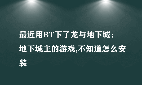 最近用BT下了龙与地下城：地下城主的游戏,不知道怎么安装