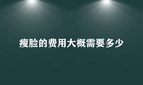 瘦脸的费用大概需要多少